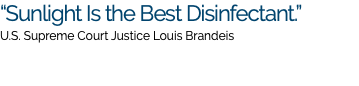 “Sunlight Is the Best Disinfectant.” U.S. Supreme Court Justice Louis Brandeis