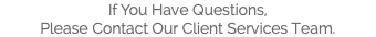 If You Have Questions, Please Contact Our Client Services Team. 