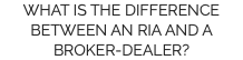 WHAT IS THE DIFFERENCE BETWEEN AN RIA AND A BROKER-DEALER?