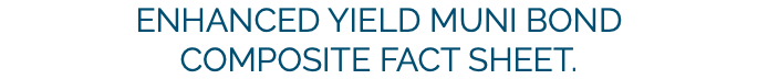 Enhanced Yield Muni Bond Composite Fact Sheet.
