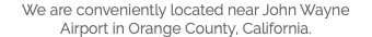 We are conveniently located near John Wayne Airport in Orange County, California.