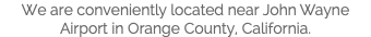 We are conveniently located near John Wayne Airport in Orange County, California.